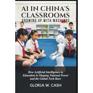 CASH, GLORIA W. AI in China’s Classrooms: Growing Up With Machines: How Artificial Intelligence in Education Is Shaping National Power and the Global Tech Race CASH, GLORIA W. AI in China’s Classrooms: Growing Up With Machines: How Artificial Intelligence in Education Is Shaping National Power and the Global Tech Race
