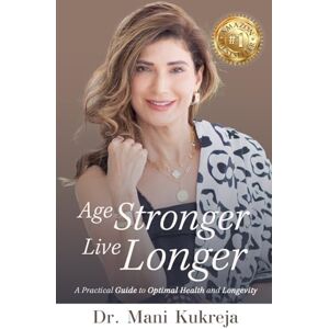 Kukreja, Mani Age Stronger, Live Longer: A Practical Guide to Optimal Health and Longevity Kukreja, Mani Age Stronger, Live Longer: A Practical Guide to Optimal Health and Longevity