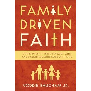 Baucham Jr., Voddie Family Driven Faith: Doing What It Takes to Raise Sons and Daughters Who Walk with God Baucham Jr., Voddie Family Driven Faith: Doing What It Takes to Raise Sons and Daughters Who Walk with God