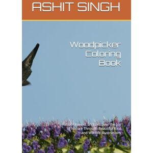 SINGH, MR ASHIT KUMAR Woodpicker Coloring Book: Relax, Unwind, and Discover the Joy of Nature Through Beautiful Bird and Wildlife Illustrations SINGH, MR ASHIT KUMAR Woodpicker Coloring Book: Relax, Unwind, and Discover the Joy of Nature Through Beautiful Bird and Wildlife Illustrations