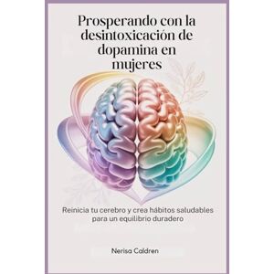 Caldren, Nerisa Prosperando con la desintoxicación de dopamina en mujeres: Reinicia tu cerebro y crea hábitos saludables para un equilibrio duradero Caldren, Nerisa Prosperando con la desintoxicación de dopamina en mujeres: Reinicia tu cerebro y crea hábitos saludables para un equilibrio duradero