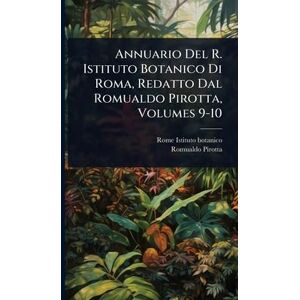 Pirotta, Romualdo Annuario Del R. Istituto Botanico Di Roma, Redatto Dal Romualdo Pirotta, Volumes 9-10 Pirotta, Romualdo Annuario Del R. Istituto Botanico Di Roma, Redatto Dal Romualdo Pirotta, Volumes 9-10