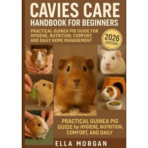 Morgan, Ella Cavies Care Handbook for Beginners: Practical Guinea Pig Guide for Hygiene, Nutrition, Comfort, and Daily Home Management Morgan, Ella Cavies Care Handbook for Beginners: Practical Guinea Pig Guide for Hygiene, Nutrition, Comfort, and Daily Home Management