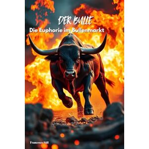 Süß, Francesco Der Bulle Die Euphorie im Bullenmarkt: Dein Krypto Buch für Anfänger und Einsteiger über Bitcoin, Trading Strategien und den Bullenmarkt Süß, Francesco Der Bulle Die Euphorie im Bullenmarkt: Dein Krypto Buch für Anfänger und Einsteiger über Bitcoin, Trading Strategien und den Bullenmarkt