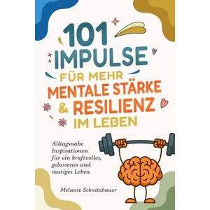 Schnitzbauer, Melanie 101 Impulse für mehr mentale Stärke & Resilienz im Leben: Alltagsnahe Inspirationen für ein kraftvolles, gelassenes und mutiges Leben Schnitzbauer, Melanie 101 Impulse für mehr mentale Stärke & Resilienz im Leben: Alltagsnahe Inspirationen für ein kraftvolles, gelassenes und mutiges Leben