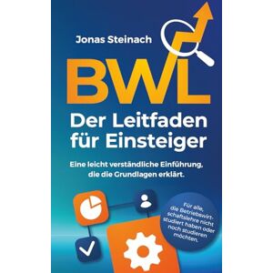 Steinach, Jonas BWL – Der Leitfaden für Einsteiger: Eine leicht verständliche Einführung, die die Grundlagen erklärt. Für alle, die Betriebswirtschaftslehre nicht studiert haben oder noch studieren möchten. Steinach, Jonas BWL – Der Leitfaden für Einsteiger: Eine leicht verständliche Einführung, die die Grundlagen erklärt. Für alle, die Betriebswirtschaftslehre nicht studiert haben oder noch studieren möchten.