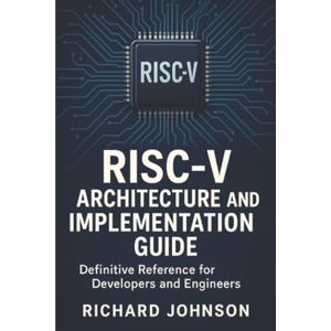 Johnson, Richard RISC-V Architecture and Implementation Guide: Definitive Reference for Developers and Engineers Johnson, Richard RISC-V Architecture and Implementation Guide: Definitive Reference for Developers and Engineers
