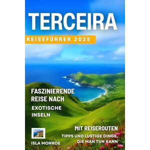 Monroe, Isla Terceira Reiseführer 2025: Faszinierende Reise zu den exotischen Inseln mit Routen, Tipps und Aktivitäten auf den Azoren Monroe, Isla Terceira Reiseführer 2025: Faszinierende Reise zu den exotischen Inseln mit Routen, Tipps und Aktivitäten auf den Azoren