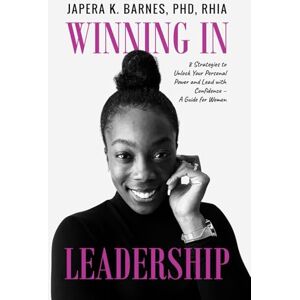 Barnes, Japera K. Winning in Leadership: 8 Strategies to Unlock Your Personal Power and Lead with Confidence – A Guide for Women Barnes, Japera K. Winning in Leadership: 8 Strategies to Unlock Your Personal Power and Lead with Confidence – A Guide for Women