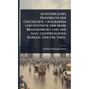 Förster, Friedrich-Christoph AusfÃ1/4hrliches Handbuch der Geschichte, Geographie und Statistik der Mark Brandenburg und der dazu gehörigenden Karken. Zweiter Theil. Förster, Friedrich-Christoph AusfÃ1/4hrliches Handbuch der Geschichte, Geographie und Statistik der Mark Brandenburg und der dazu gehörigenden Karken. Zweiter Theil.