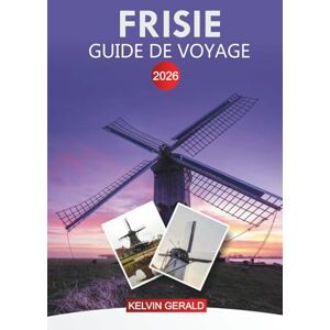 GERALD, KELVIN FRISE Guide de voyage 2026: Explorez les lacs hollandais, les îles de la mer des Wadden, les pistes cyclables et les traditions locales GERALD, KELVIN FRISE Guide de voyage 2026: Explorez les lacs hollandais, les îles de la mer des Wadden, les pistes cyclables et les traditions locales