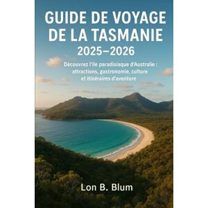 Blum, Lon B Guide de voyage de la Tasmanie 2025-2026: Découvrez l'île paradisiaque d'Australie : attractions, gastronomie, culture et itinéraires d'aventure Blum, Lon B Guide de voyage de la Tasmanie 2025-2026: Découvrez l'île paradisiaque d'Australie : attractions, gastronomie, culture et itinéraires d'aventure