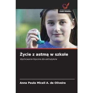Miceli a de Oliveira, Anna Paula Życie z astmą w szkole: Wychowanie fizyczne dla astmatyków Miceli a de Oliveira, Anna Paula Życie z astmą w szkole: Wychowanie fizyczne dla astmatyków