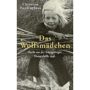 Hardinghaus, Christian Das Wolfsmädchen: Flucht aus der Königsberger Hungerhölle 1946 Hardinghaus, Christian Das Wolfsmädchen: Flucht aus der Königsberger Hungerhölle 1946