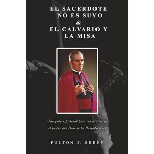 Sheen, Fulton J. El Sacerdote No Es Suyo & Calvario Y La Misa Sheen, Fulton J. El Sacerdote No Es Suyo & Calvario Y La Misa