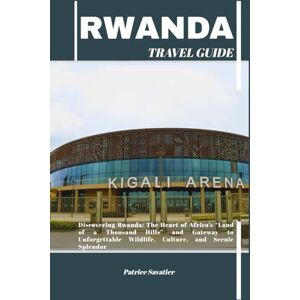 Savatier, Patrice RWANDA TRAVEL GUIDE: Discovering Rwanda: The Heart of Africa’s “Land of a Thousand Hills” and Gateway to Unforgettable Wildlife, Culture, and Scenic Splendor Savatier, Patrice RWANDA TRAVEL GUIDE: Discovering Rwanda: The Heart of Africa’s “Land of a Thousand Hills” and Gateway to Unforgettable Wildlife, Culture, and Scenic Splendor