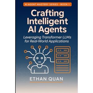 Quan, Ethan Crafting Intelligent AI Agents: Leveraging Transformer LLMs for Real-World Applications: A Step-by-Step Guide from Understanding Transformers to ... with Transformers and Context-Aware AI) Quan, Ethan Crafting Intelligent AI Agents: Leveraging Transformer LLMs for Real-World Applications: A Step-by-Step Guide from Understanding Transformers to ... with Transformers and Context-Aware AI)