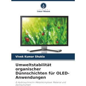 Shukla, Vivek Kumar Umweltstabilität organischer Dünnschichten für OLED-Anwendungen: 8-Hydroxychinolin-Metallkomplexe: Material und Dünnschichten Shukla, Vivek Kumar Umweltstabilität organischer Dünnschichten für OLED-Anwendungen: 8-Hydroxychinolin-Metallkomplexe: Material und Dünnschichten