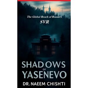 Chishti, Dr. Naeem SHADOWS OF YASENEVO: The Global Reach of Russia’s SVR Chishti, Dr. Naeem SHADOWS OF YASENEVO: The Global Reach of Russia’s SVR