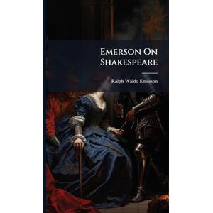 Emerson, Ralph Waldo Emerson On Shakespeare Emerson, Ralph Waldo Emerson On Shakespeare