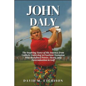 M. Etchison, David John Daly: The Inspiring Story of His Journey from Unlikely Underdog to Fearless Champion Who Redefined Power, Heart, and Determination in Golf M. Etchison, David John Daly: The Inspiring Story of His Journey from Unlikely Underdog to Fearless Champion Who Redefined Power, Heart, and Determination in Golf