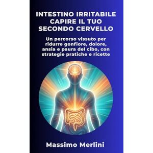 MERLINI, MASSIMO Intestino Irritabile: Capire il Tuo Secondo Cervello: Un percorso vissuto per ridurre gonfiore, dolore, ansia e paura del cibo, con strategie pratiche e ricette MERLINI, MASSIMO Intestino Irritabile: Capire il Tuo Secondo Cervello: Un percorso vissuto per ridurre gonfiore, dolore, ansia e paura del cibo, con strategie pratiche e ricette