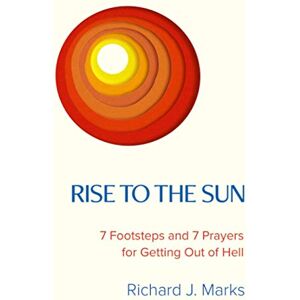 Marks, Richard J. Rise to the Sun: 7 Footsteps and 7 Prayers for Getting Out of Hell Marks, Richard J. Rise to the Sun: 7 Footsteps and 7 Prayers for Getting Out of Hell