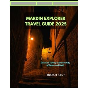 LANE, ISAIAH MARDIN EXPLORER TRAVEL GUIDE 2025: DISCOVER TURKEY’S ANCIENT CITY OF STONE AND FAITH (Wanderlust 2025 – Exploring the World, One Destination at a Time) LANE, ISAIAH MARDIN EXPLORER TRAVEL GUIDE 2025: DISCOVER TURKEY’S ANCIENT CITY OF STONE AND FAITH (Wanderlust 2025 – Exploring the World, One Destination at a Time)