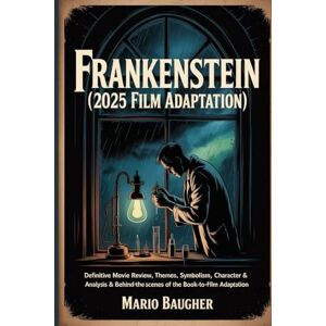 Baugher, Mario Frankenstein (2025 Film Adaptation): Guillermo del Toro’s Netflix Masterpiece Reimagining Mary Shelley’s Gothic Classic: Definitive Movie Review, ... of the Book-to-Film Adaptation Baugher, Mario Frankenstein (2025 Film Adaptation): Guillermo del Toro’s Netflix Masterpiece Reimagining Mary Shelley’s Gothic Classic: Definitive Movie Review, ... of the Book-to-Film Adaptation