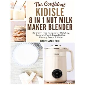 Rex, Stephanie The Confident Kidisle 8 in 1 Nut Milk Maker Blender Cookbook: 120 Dairy-Free Recipes for Oat, Soy, Coconut, Plant-Based Milks Creamy Soups & More (Smart Kitchen Appliance Recipes) Rex, Stephanie The Confident Kidisle 8 in 1 Nut Milk Maker Blender Cookbook: 120 Dairy-Free Recipes for Oat, Soy, Coconut, Plant-Based Milks Creamy Soups & More (Smart Kitchen Appliance Recipes)