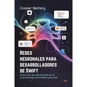 Slattery, Cooper Redes neuronales para desarrolladores de Swift: Desarrollo de aplicaciones de IA y aprendizaje automático para iOS Slattery, Cooper Redes neuronales para desarrolladores de Swift: Desarrollo de aplicaciones de IA y aprendizaje automático para iOS
