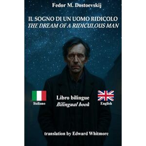 Dostoevskij, Fedor M. Il sogno di un uomo ridicolo – The Dream of a Ridiculous Man: Testo bilingue con frasi parallele – Bilingual parallel text: Italiano – Inglese / Italian – English Dostoevskij, Fedor M. Il sogno di un uomo ridicolo – The Dream of a Ridiculous Man: Testo bilingue con frasi parallele – Bilingual parallel text: Italiano – Inglese / Italian – English
