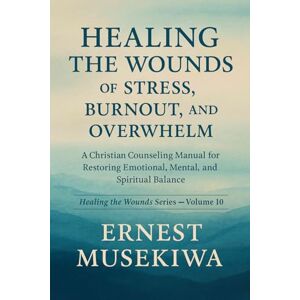 Musekiwa, Ernest HEALING THE WOUNDS OF STRESS, BURNOUT, AND OVERWHELM: A Christian Counseling Manual for Restoring Emotional, Mental, and Spiritual Balance (Healing the Wounds Series) Musekiwa, Ernest HEALING THE WOUNDS OF STRESS, BURNOUT, AND OVERWHELM: A Christian Counseling Manual for Restoring Emotional, Mental, and Spiritual Balance (Healing the Wounds Series)