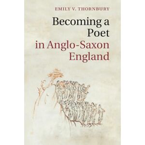 Thornbury, Emily V. Becoming a Poet in Anglo-Saxon England: 88 (Cambridge Studies in Medieval Literature, Series Number 88) Thornbury, Emily V. Becoming a Poet in Anglo-Saxon England: 88 (Cambridge Studies in Medieval Literature, Series Number 88)