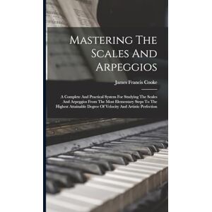 Cooke, James Francis Mastering The Scales And Arpeggios: A Complete And Practical System For Studying The Scales And Arpeggios From The Most Elementary Steps To The ... Degree Of Velocity And Artistic Perfection Cooke, James Francis Mastering The Scales And Arpeggios: A Complete And Practical System For Studying The Scales And Arpeggios From The Most Elementary Steps To The ... Degree Of Velocity And Artistic Perfection