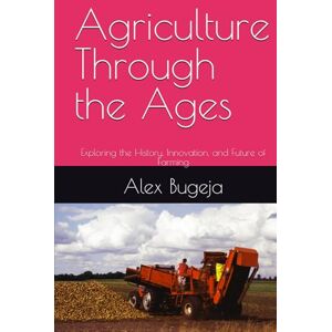 Bugeja, Alex Agriculture Through the Ages: Exploring the History, Innovation, and Future of Farming Bugeja, Alex Agriculture Through the Ages: Exploring the History, Innovation, and Future of Farming