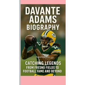 Persons, Edward DAVANTE ADAMS-BIOGRAPHY: CATCHING LEGENDS-FROM FRESNO FIELDS TO FOOTBALL FAME AND BEYOND Persons, Edward DAVANTE ADAMS-BIOGRAPHY: CATCHING LEGENDS-FROM FRESNO FIELDS TO FOOTBALL FAME AND BEYOND