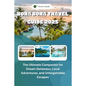 Brown, Dennis BORA BORA TRAVEL GUIDE 2025: The Ultimate Companion for Dream Getaways, Local Adventures, and Unforgettable Escapes Brown, Dennis BORA BORA TRAVEL GUIDE 2025: The Ultimate Companion for Dream Getaways, Local Adventures, and Unforgettable Escapes