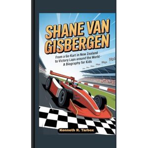 Tarbox, Kenneth R SHANE VAN GISBERGEN: From a Go-Kart in New Zealand to Victory Laps Around the World A Biography For Kids Tarbox, Kenneth R SHANE VAN GISBERGEN: From a Go-Kart in New Zealand to Victory Laps Around the World A Biography For Kids