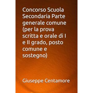 Centamore, Giuseppe Concorso Scuola Secondaria Parte generale comune (per la prova scritta e orale di I e II grado, posto comune e sostegno) (Manuali Centamore per la preparazione ai concorsi pubblici) Centamore, Giuseppe Concorso Scuola Secondaria Parte generale comune (per la prova scritta e orale di I e II grado, posto comune e sostegno) (Manuali Centamore per la preparazione ai concorsi pubblici)