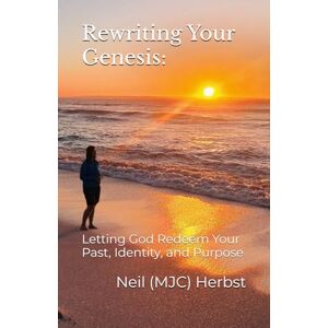 Herbst, Neil (MJC) Rewriting Your Genesis:: Letting God Redeem Your Past, Identity, and Purpose: 1 Herbst, Neil (MJC) Rewriting Your Genesis:: Letting God Redeem Your Past, Identity, and Purpose: 1