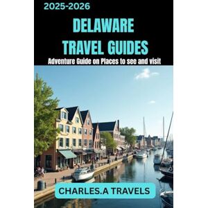 TRAVELS, CHARLES A. DELAWARE TRAVEL GUIDES: Adventures Guide on Places to see and visit (united states travel guides) TRAVELS, CHARLES A. DELAWARE TRAVEL GUIDES: Adventures Guide on Places to see and visit (united states travel guides)