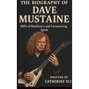 Eli, Catherine THE BIOGRAPHY OF DAVE MUSTAINE: Riffs of Resilience and Unwavering Spirit Eli, Catherine THE BIOGRAPHY OF DAVE MUSTAINE: Riffs of Resilience and Unwavering Spirit