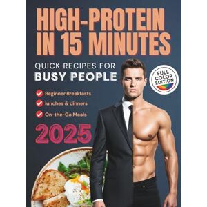 Reid, Mason High-Protein in 15 Minutes: Quick Recipes for Busy People: Easy Ideas for Beginner Breakfasts, Lunches, and On-the-Go Meals to Build Muscle, Maintain Energy, and Burn Fat Reid, Mason High-Protein in 15 Minutes: Quick Recipes for Busy People: Easy Ideas for Beginner Breakfasts, Lunches, and On-the-Go Meals to Build Muscle, Maintain Energy, and Burn Fat