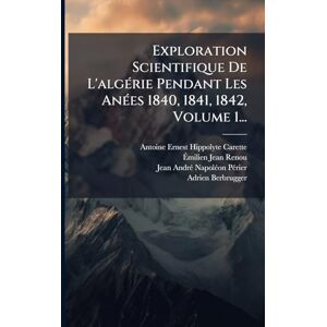 Carette, Antoine-Ernest-Hippolyte Exploration Scientifique De L'algÃ(c)rie Pendant Les AnÃ(c)es 1840, 1841, 1842, Volume 1... Carette, Antoine-Ernest-Hippolyte Exploration Scientifique De L'algÃ(c)rie Pendant Les AnÃ(c)es 1840, 1841, 1842, Volume 1...