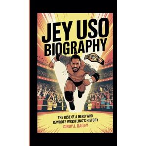 J. Bailey, Cindy JEY USO BIOGRAPHY: The Rise of a Hero Who Rewrote Wrestling’s History J. Bailey, Cindy JEY USO BIOGRAPHY: The Rise of a Hero Who Rewrote Wrestling’s History