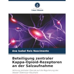 Reis Nascimento, Ana Isabel Beteiligung zentraler Kappa-Opioid-Rezeptoren an der Salzaufnahme: Wirkung zentraler Opioide auf die Regulierung des Wasser-Elektrolyt-Haushalts Reis Nascimento, Ana Isabel Beteiligung zentraler Kappa-Opioid-Rezeptoren an der Salzaufnahme: Wirkung zentraler Opioide auf die Regulierung des Wasser-Elektrolyt-Haushalts