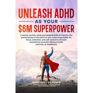 Ochsner, Michael Unleash ADHD As Your $6 Million Superpower: A proven system using neurological drills to improve the performance of the parts of your brain responsible for focus, energy, and self-control in minutes Ochsner, Michael Unleash ADHD As Your $6 Million Superpower: A proven system using neurological drills to improve the performance of the parts of your brain responsible for focus, energy, and self-control in minutes
