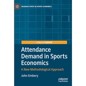 Embery, John Attendance Demand in Sports Economics: A New Methodological Approach (Palgrave Pivots in Sports Economics) Embery, John Attendance Demand in Sports Economics: A New Methodological Approach (Palgrave Pivots in Sports Economics)