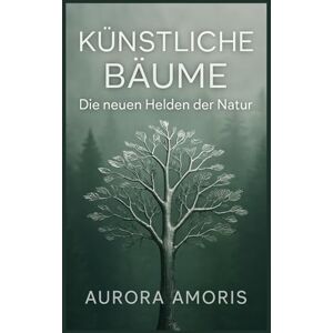 Amoris, Aurora Künstliche Bäume: Die neuen Helden der Natur: 2 (Globale Erwärmung und technologische Lösungen) Amoris, Aurora Künstliche Bäume: Die neuen Helden der Natur: 2 (Globale Erwärmung und technologische Lösungen)